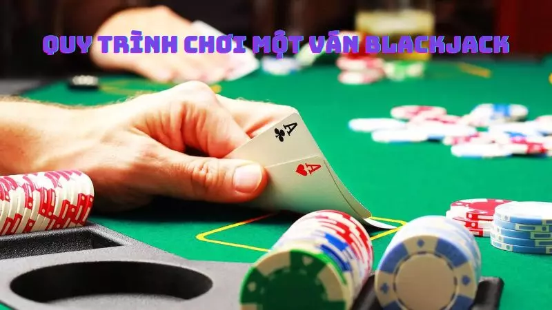 Cách chơi bài Blackjack - Quy trình chơi một ván bài