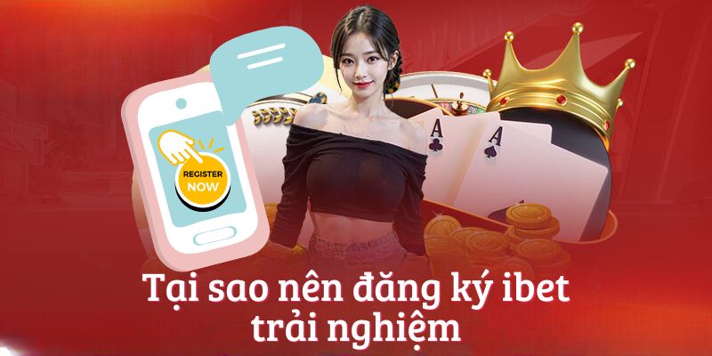 Tại sao nên đăng ký ibet trải nghiệm