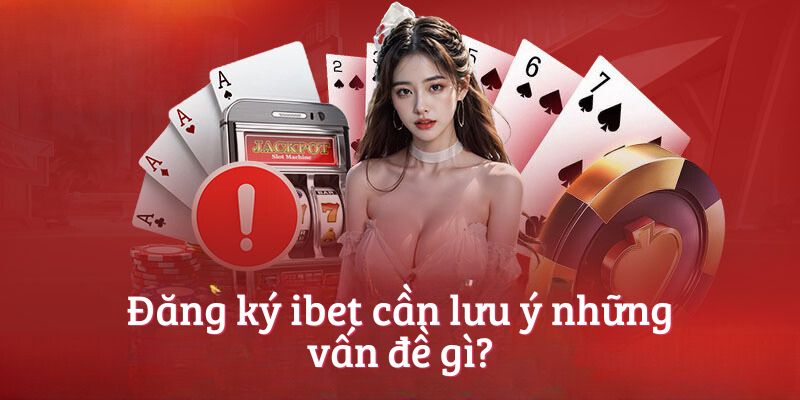 Đăng ký ibet cần lưu ý những vấn đề gì?