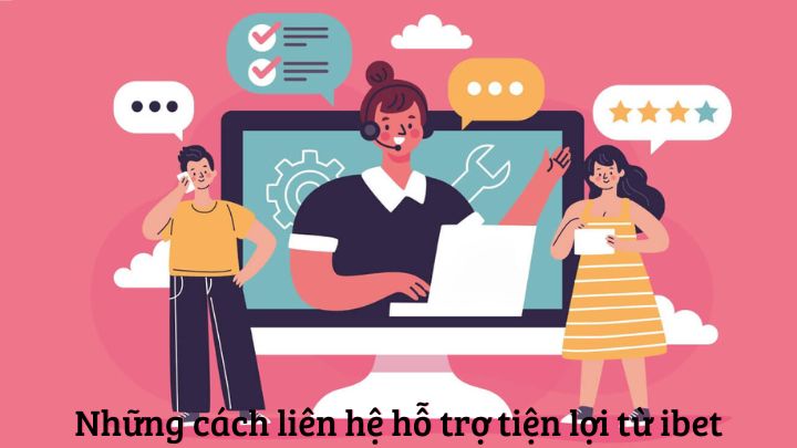 Những cách liên hệ hỗ trợ tiện lợi từ ibet