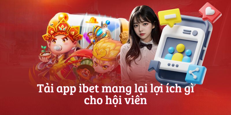 Tải app ibet mang lại lợi ích gì cho hội viên