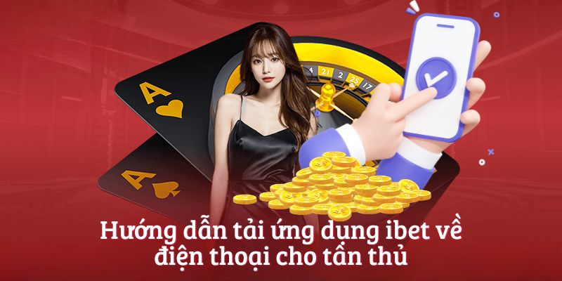 Hướng dẫn tải ứng dụng ibet về điện thoại cho tân thủ