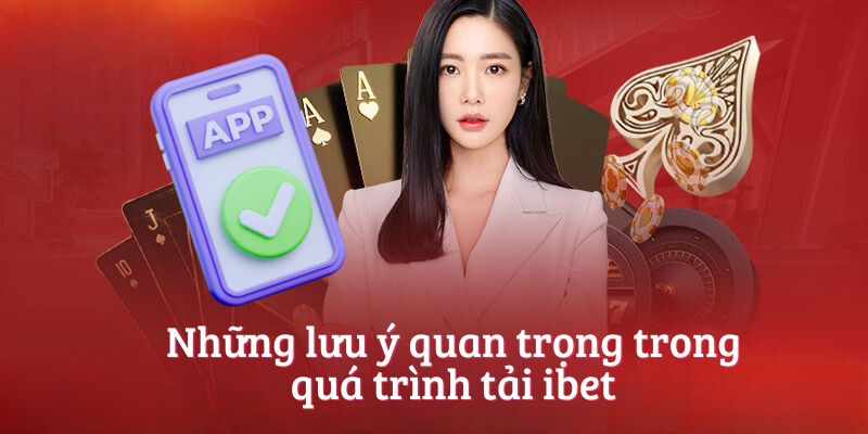 Những lưu ý quan trọng trong quá trình tải ibet